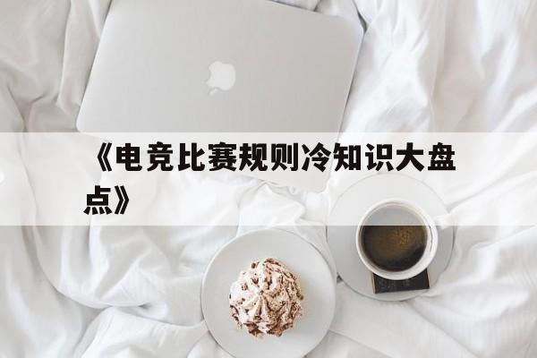 九游娱乐体育-包含《电竞比赛规则冷知识大盘点》的词条