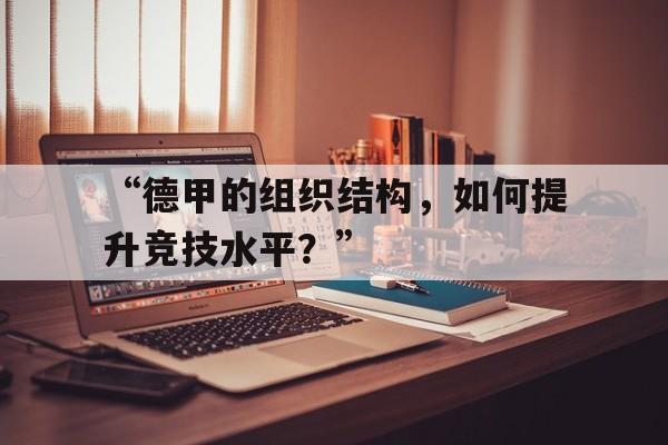 九游体育官方-“德甲的组织结构，如何提升竞技水平？”