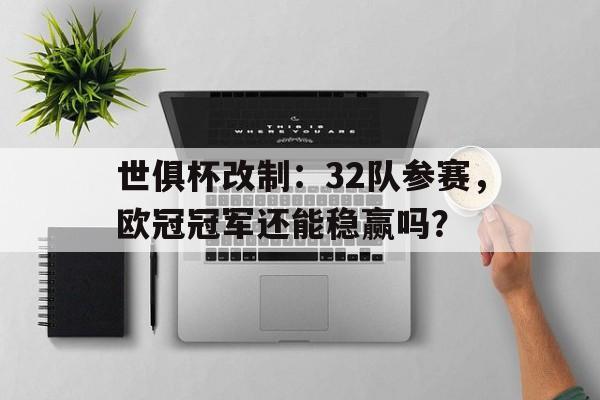 九游体育在线-世俱杯改制：32队参赛，欧冠冠军还能稳赢吗？